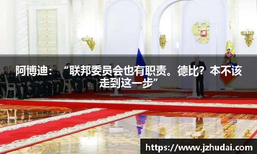 阿博迪：“联邦委员会也有职责。德比？本不该走到这一步”